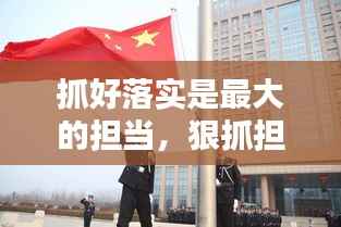 抓好落实是最大的担当,狠抓担当落实